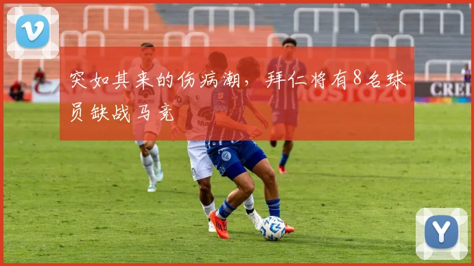 突如其来的伤病潮，拜仁将有8名球员缺战马竞