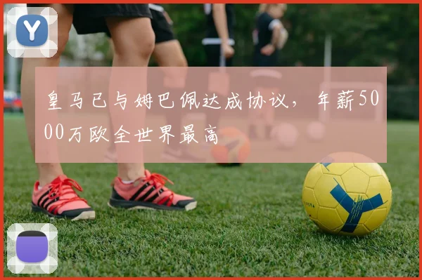皇马已与姆巴佩达成协议，年薪5000万欧全世界最高