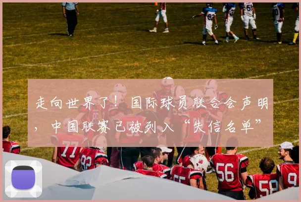 走向世界了！国际球员联合会声明，中国联赛已被列入“失信名单”