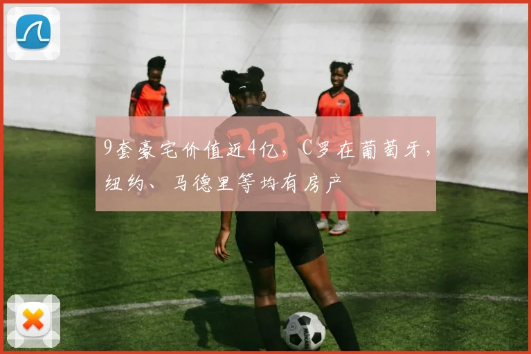 9套豪宅价值近4亿，C罗在葡萄牙，纽约、马德里等均有房产