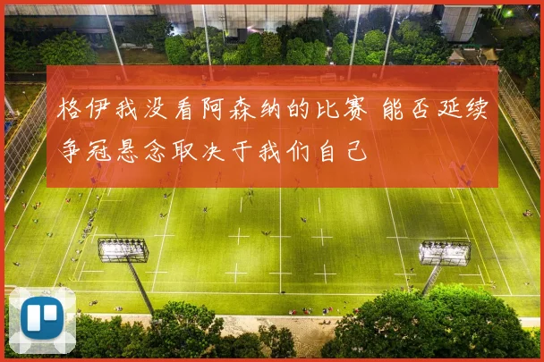 格伊我没看阿森纳的比赛 能否延续争冠悬念取决于我们自己