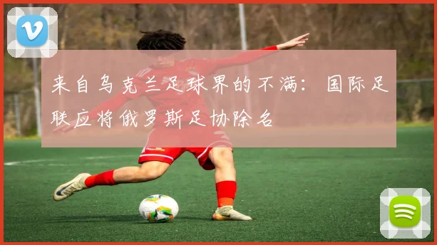 来自乌克兰足球界的不满：国际足联应将俄罗斯足协除名