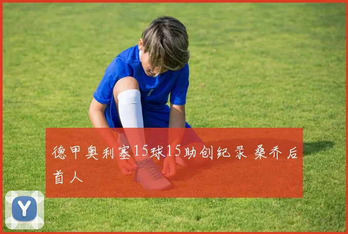德甲奥利塞15球15助创纪录 桑乔后首人
