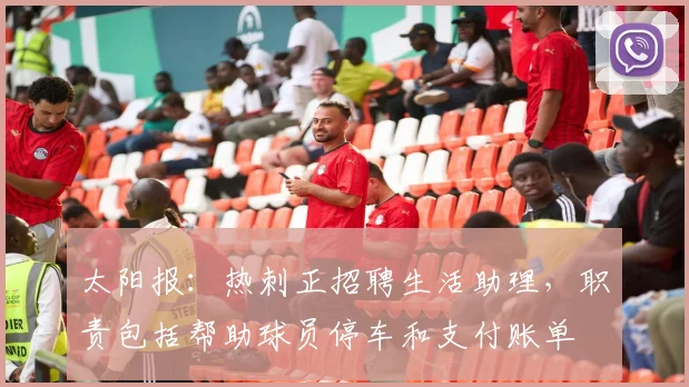 太阳报：热刺正招聘生活助理，职责包括帮助球员停车和支付账单