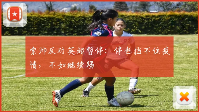 索帅反对英超暂停：停也挡不住疫情，不如继续踢