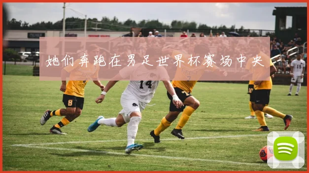 她们奔跑在男足世界杯赛场中央
