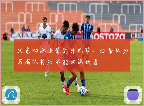 父亲劝说法蒂离开巴萨，法蒂认为若离队将来不能回诺坎普