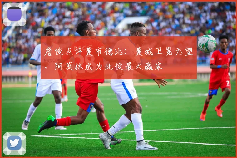 詹俊点评曼市德比：曼城卫冕无望，阿莫林成为此役最大赢家