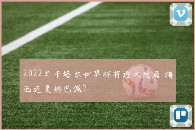 2022年卡塔尔世界杯将迎大结局 梅西还是姆巴佩？
