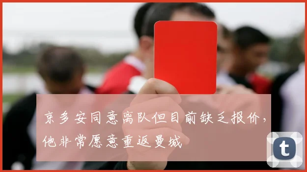 京多安同意离队但目前缺乏报价，他非常愿意重返曼城