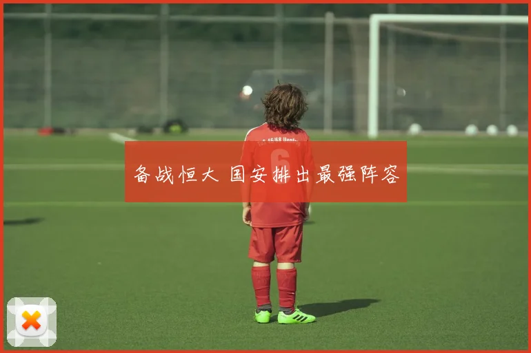 备战恒大 国安排出最强阵容