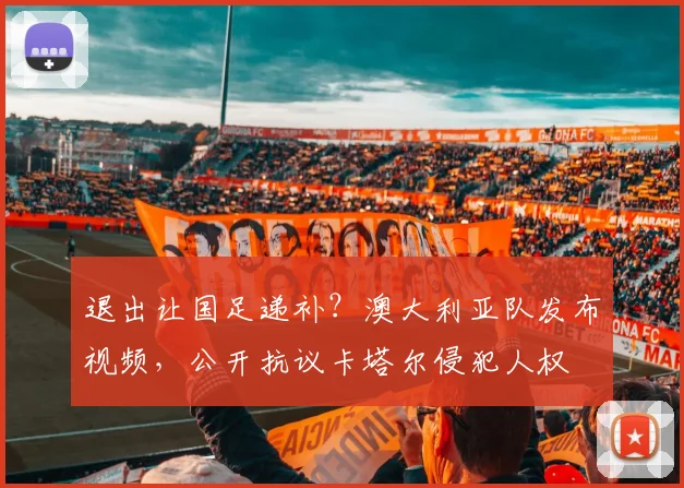 退出让国足递补？澳大利亚队发布视频，公开抗议卡塔尔侵犯人权