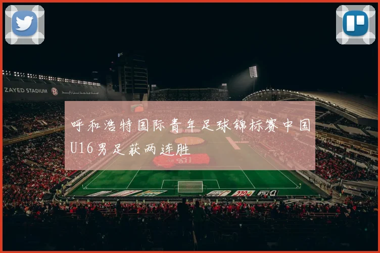 呼和浩特国际青年足球锦标赛中国U16男足获两连胜