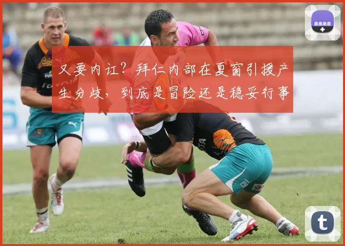 又要内讧？拜仁内部在夏窗引援产生分歧，到底是冒险还是稳妥行事