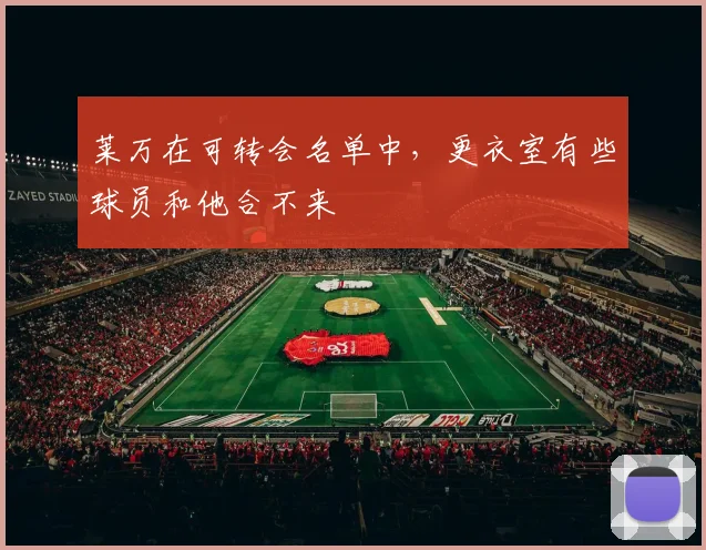 莱万在可转会名单中，更衣室有些球员和他合不来