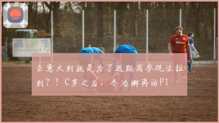 去意大利就是为了近距离参观法拉利？！C罗之后，乔治娜再访F1