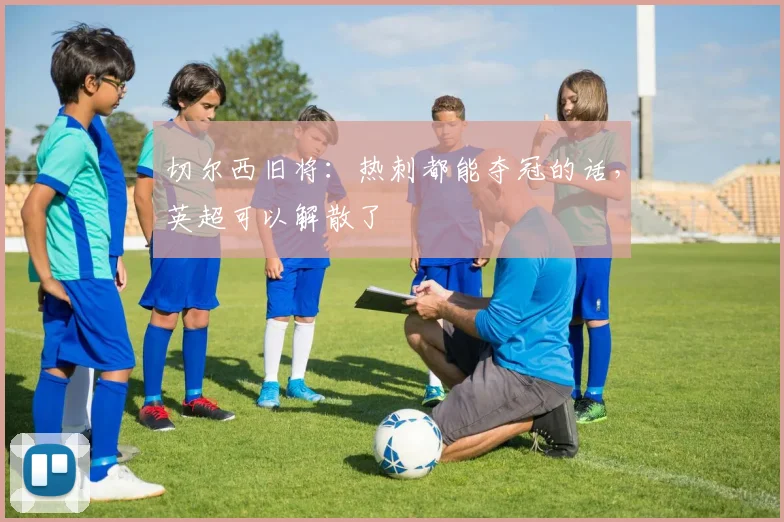 切尔西旧将：热刺都能夺冠的话，英超可以解散了
