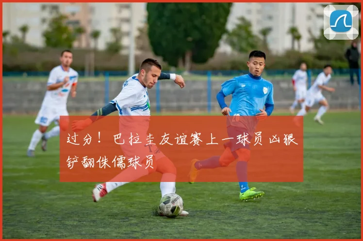 过分！巴拉圭友谊赛上一球员凶狠铲翻侏儒球员