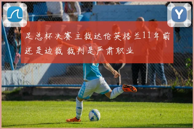 足总杯决赛主裁达伦英格兰11年前还是边裁 裁判是严肃职业