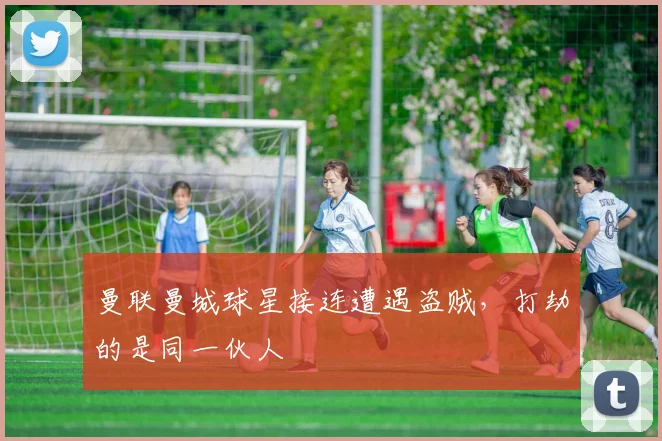 曼联曼城球星接连遭遇盗贼，打劫的是同一伙人
