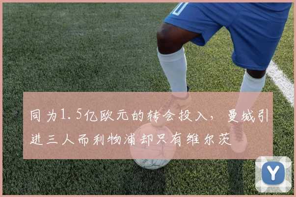同为1.5亿欧元的转会投入，曼城引进三人而利物浦却只有维尔茨