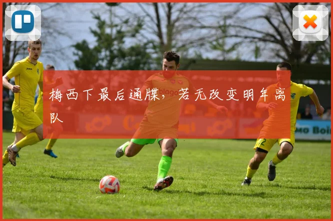 梅西下最后通牒，若无改变明年离队