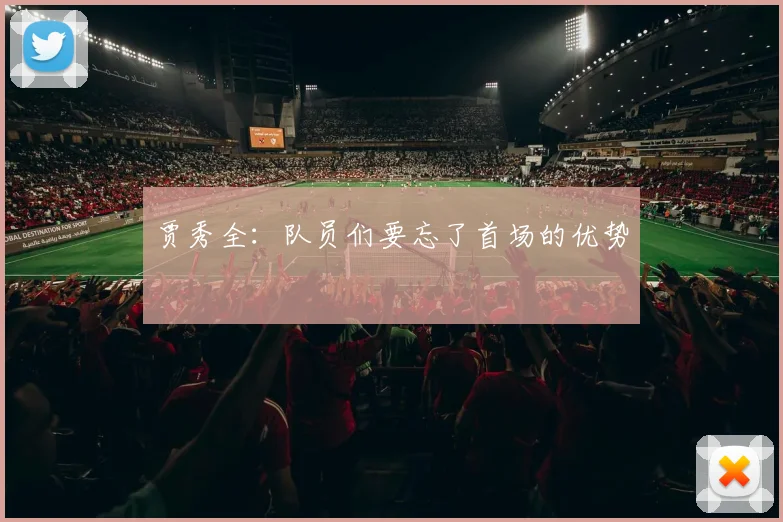 贾秀全：队员们要忘了首场的优势