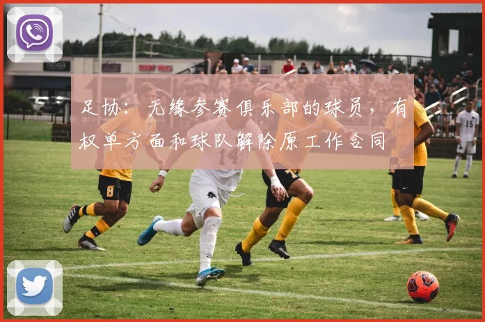 足协：无缘参赛俱乐部的球员，有权单方面和球队解除原工作合同