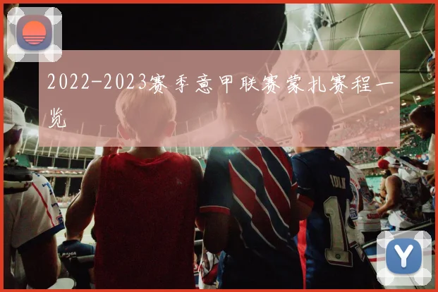 2022-2023赛季意甲联赛蒙扎赛程一览