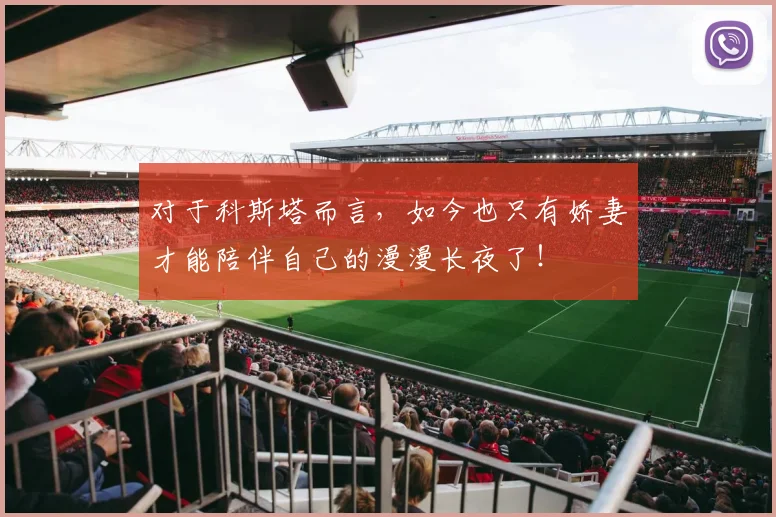 对于科斯塔而言，如今也只有娇妻才能陪伴自己的漫漫长夜了！