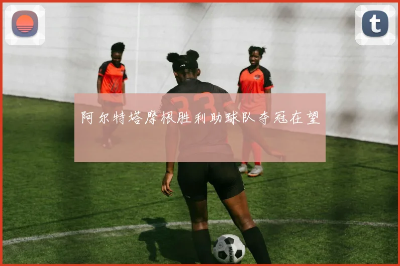 阿尔特塔摩根胜利助球队夺冠在望