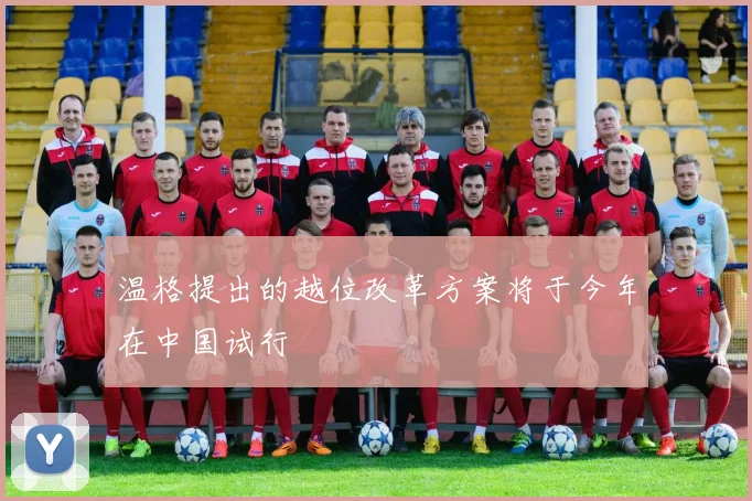 温格提出的越位改革方案将于今年在中国试行